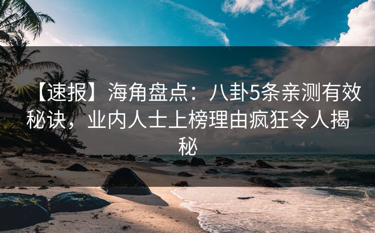 【速报】海角盘点：八卦5条亲测有效秘诀，业内人士上榜理由疯狂令人揭秘
