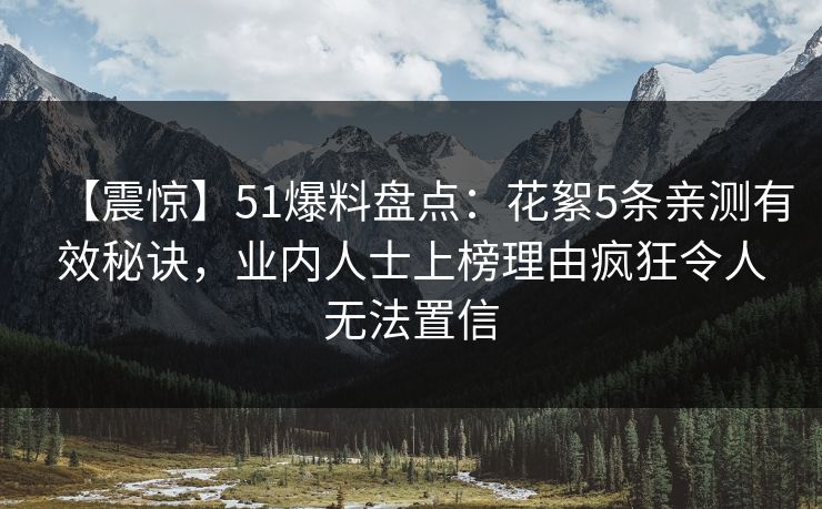 【震惊】51爆料盘点：花絮5条亲测有效秘诀，业内人士上榜理由疯狂令人无法置信