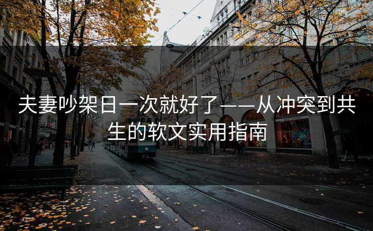 夫妻吵架日一次就好了——从冲突到共生的软文实用指南