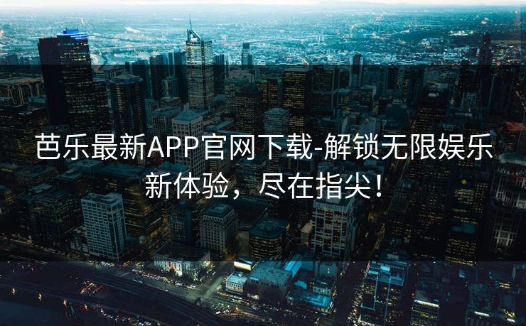 芭乐最新APP官网下载-解锁无限娱乐新体验，尽在指尖！