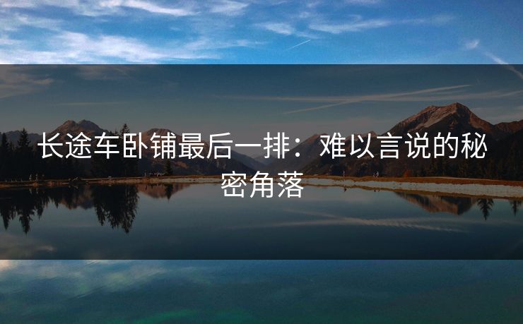 长途车卧铺最后一排：难以言说的秘密角落