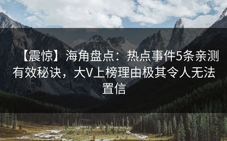 【震惊】海角盘点：热点事件5条亲测有效秘诀，大V上榜理由极其令人无法置信