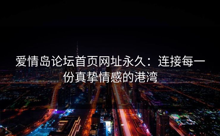 爱情岛论坛首页网址永久：连接每一份真挚情感的港湾