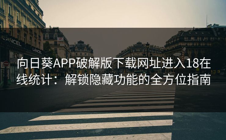 向日葵APP破解版下载网址进入18在线统计：解锁隐藏功能的全方位指南