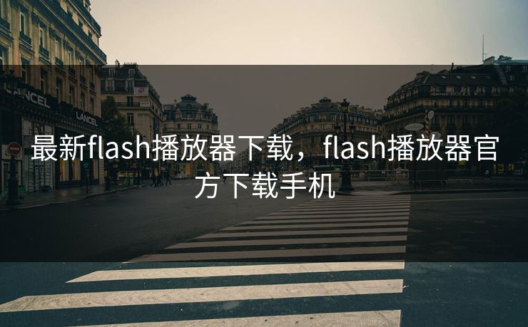 最新flash播放器下载，flash播放器官方下载手机