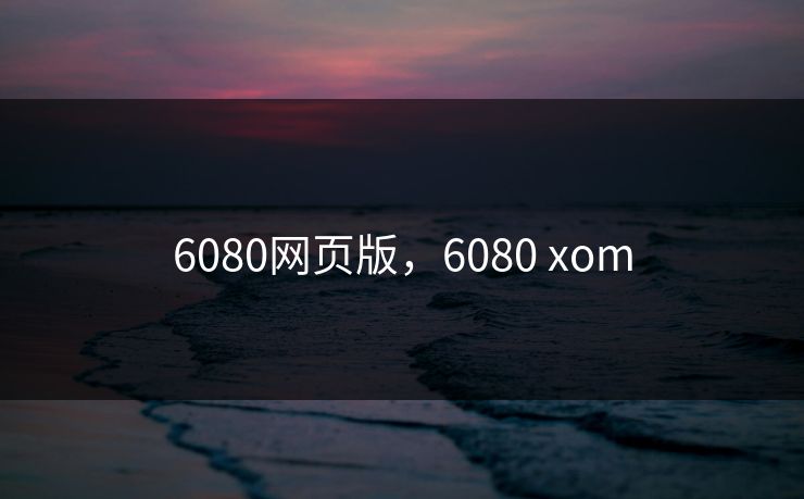 6080网页版，6080 xom