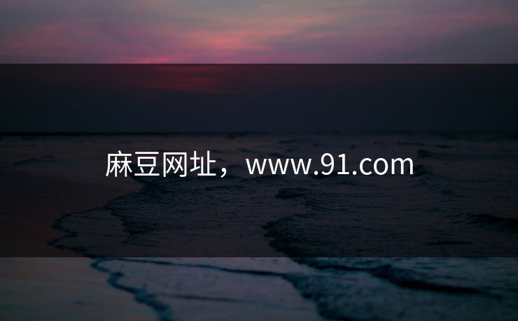 麻豆网址，www.91.com