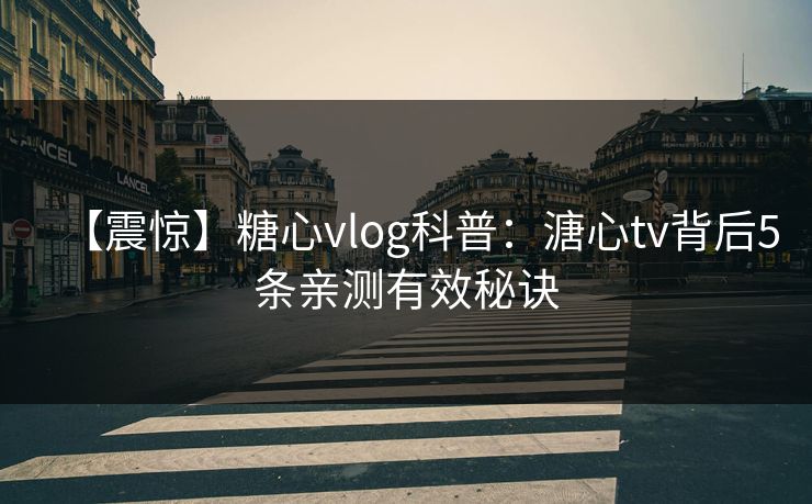 【震惊】糖心vlog科普：溏心tv背后5条亲测有效秘诀
