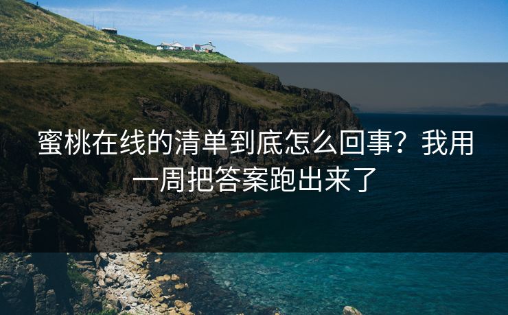 蜜桃在线的清单到底怎么回事？我用一周把答案跑出来了